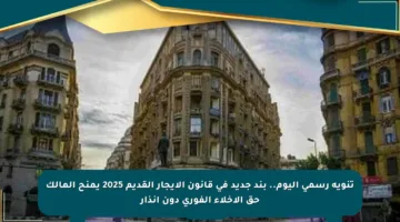 تنويه رسمي اليوم.. بند جديد في قانون الإيجار القديم 2025 يمنح المالك حق الإخلاء الفوري دون إنذار